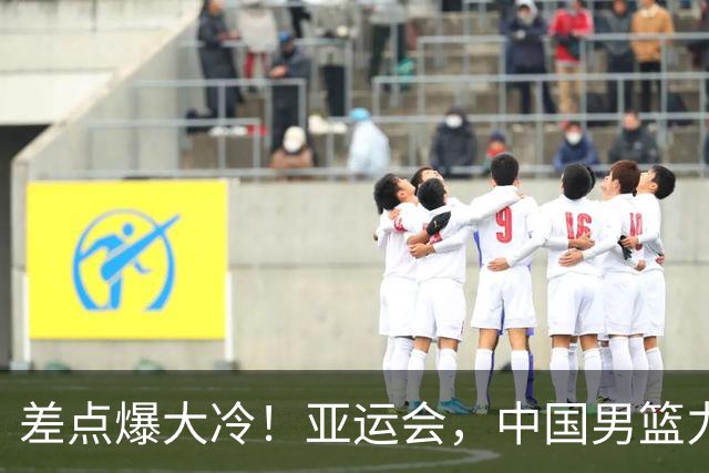 差点爆大冷！亚运会，中国男篮力克沙特，第3支四强！1人6中0低迷